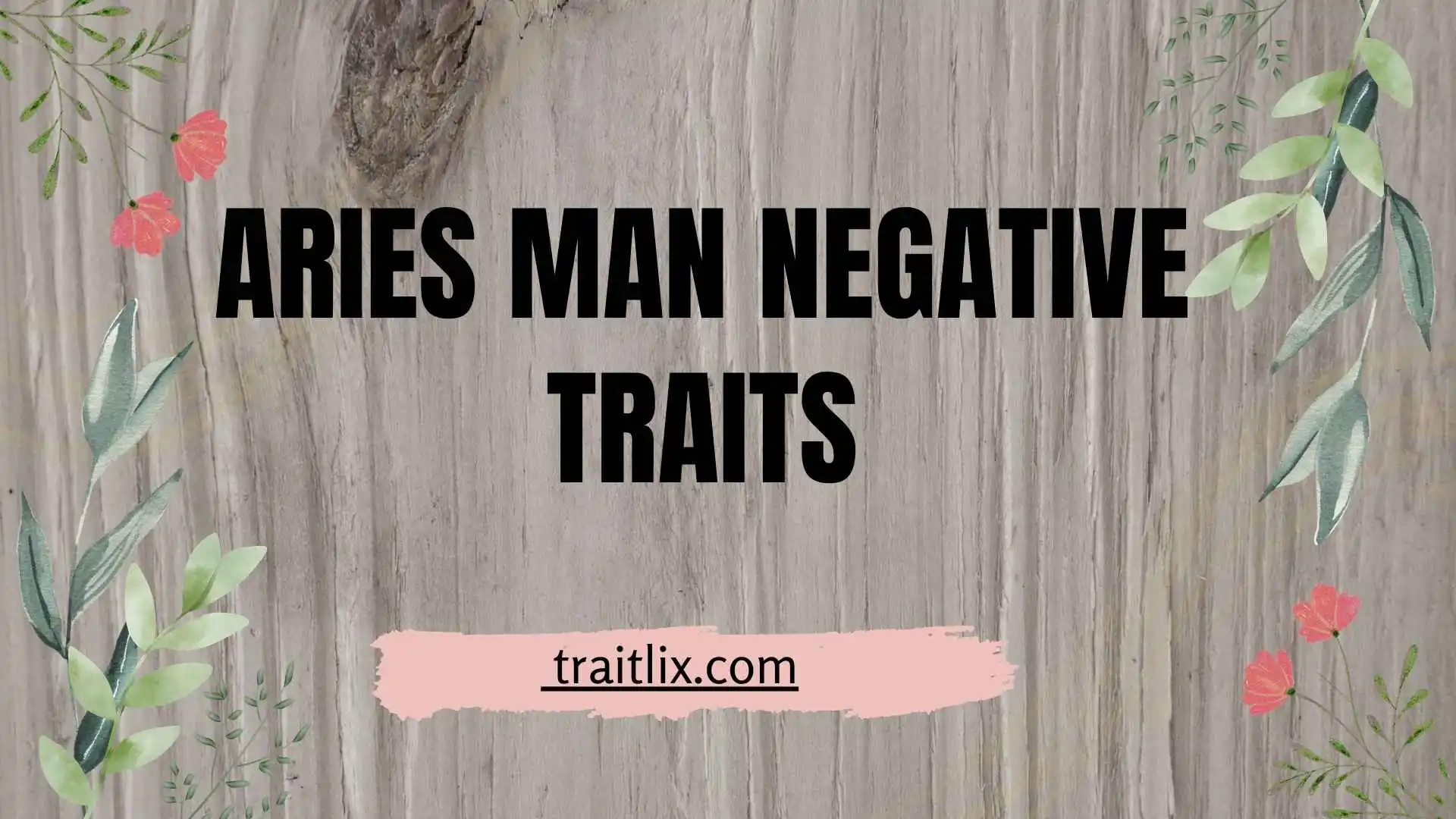 45+ Aries Man Negative Traits:Challenging Traits and How They Show Up