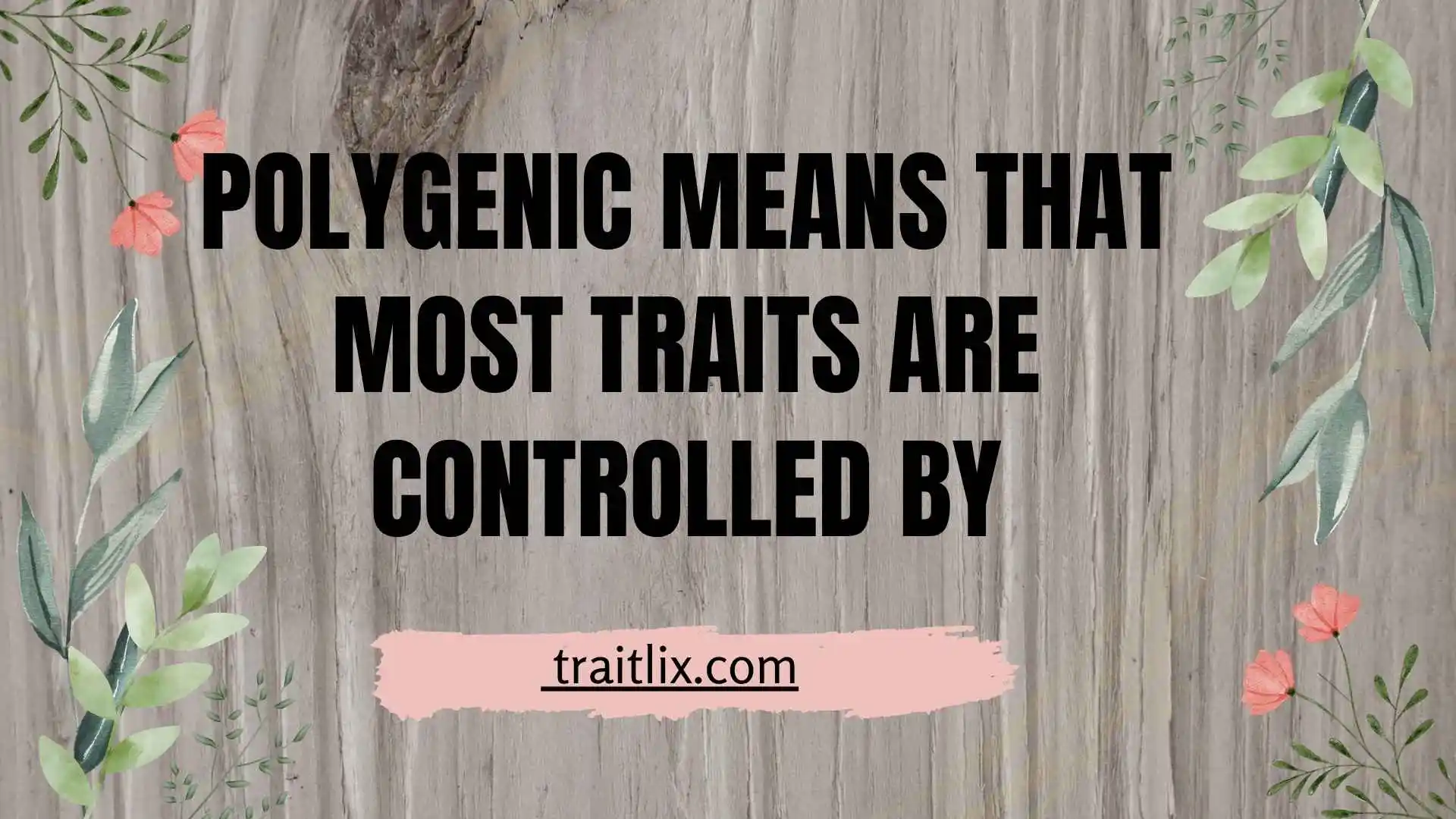 polygenic means that most traits are controlled by